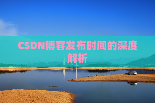 CSDN博客发布时间的深度解析