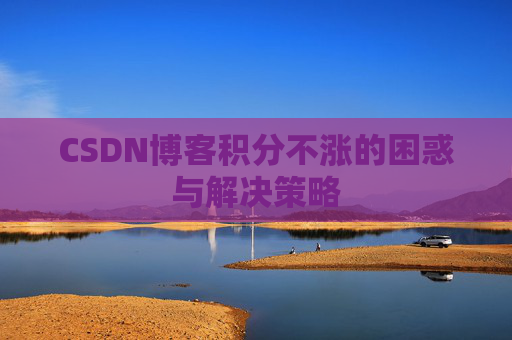 CSDN博客积分不涨的困惑与解决策略