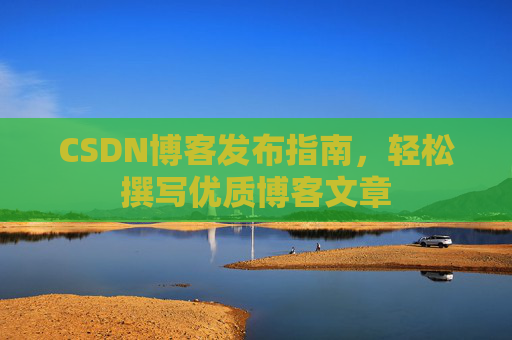 CSDN博客发布指南，轻松撰写优质博客文章